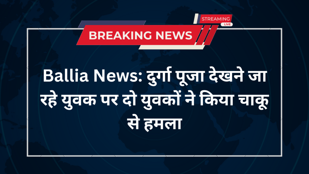 Ballia News: दुर्गा पूजा देखने जा रहे युवक पर दो युवकों ने किया चाकू से हमला