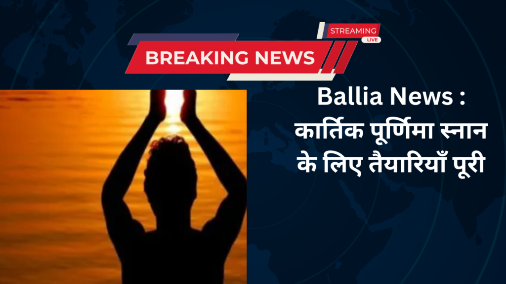 Ballia News : कार्तिक पूर्णिमा स्नान के लिए तैयारियाँ पूरी