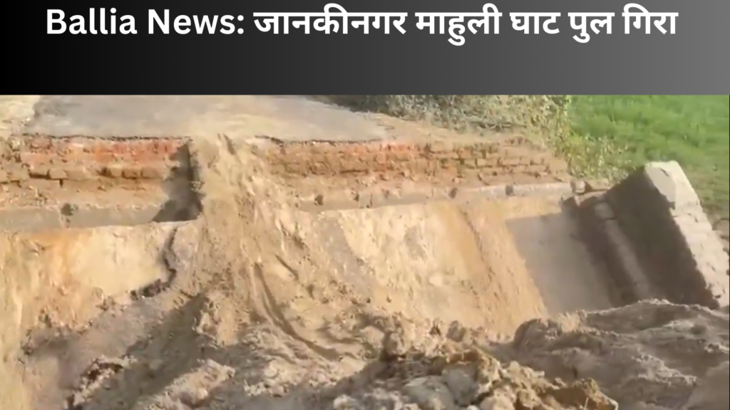 Ballia News: जानकीनगर माहुली घाट पुल गिरा