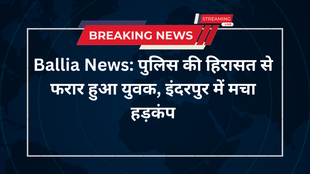 Ballia News: पुलिस की चंगुल से फरार हुआ आरोपी, इंदरपुर में मचा हड़कंप