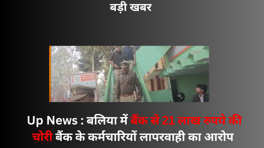 Ballia News : रसड़ा बैंक के चोरी मे आया नया मोड़ शाखा प्रबंधक ने कैशियर को हटाया