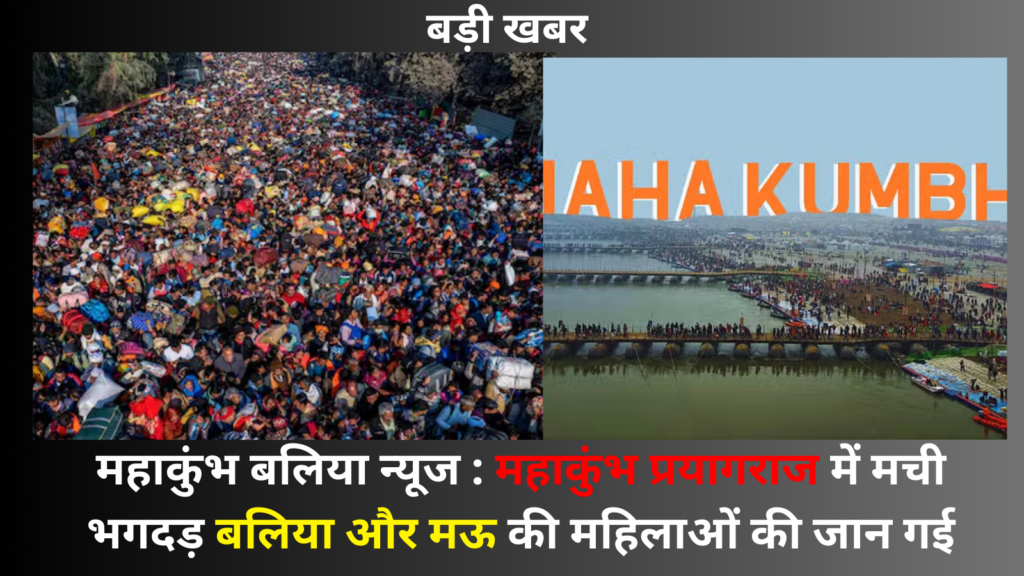 महाकुंभ बलिया न्यूज : महाकुंभ प्रयागराज में मची भगदड़ बलिया और मऊ की महिलाओं की जान गई
