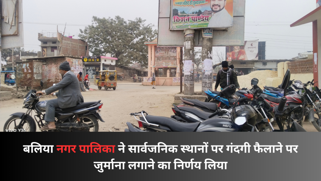 बलिया नगर पालिका ने सार्वजनिक स्थानों पर गंदगी फैलाने पर जुर्माना लगाने का निर्णय लिया