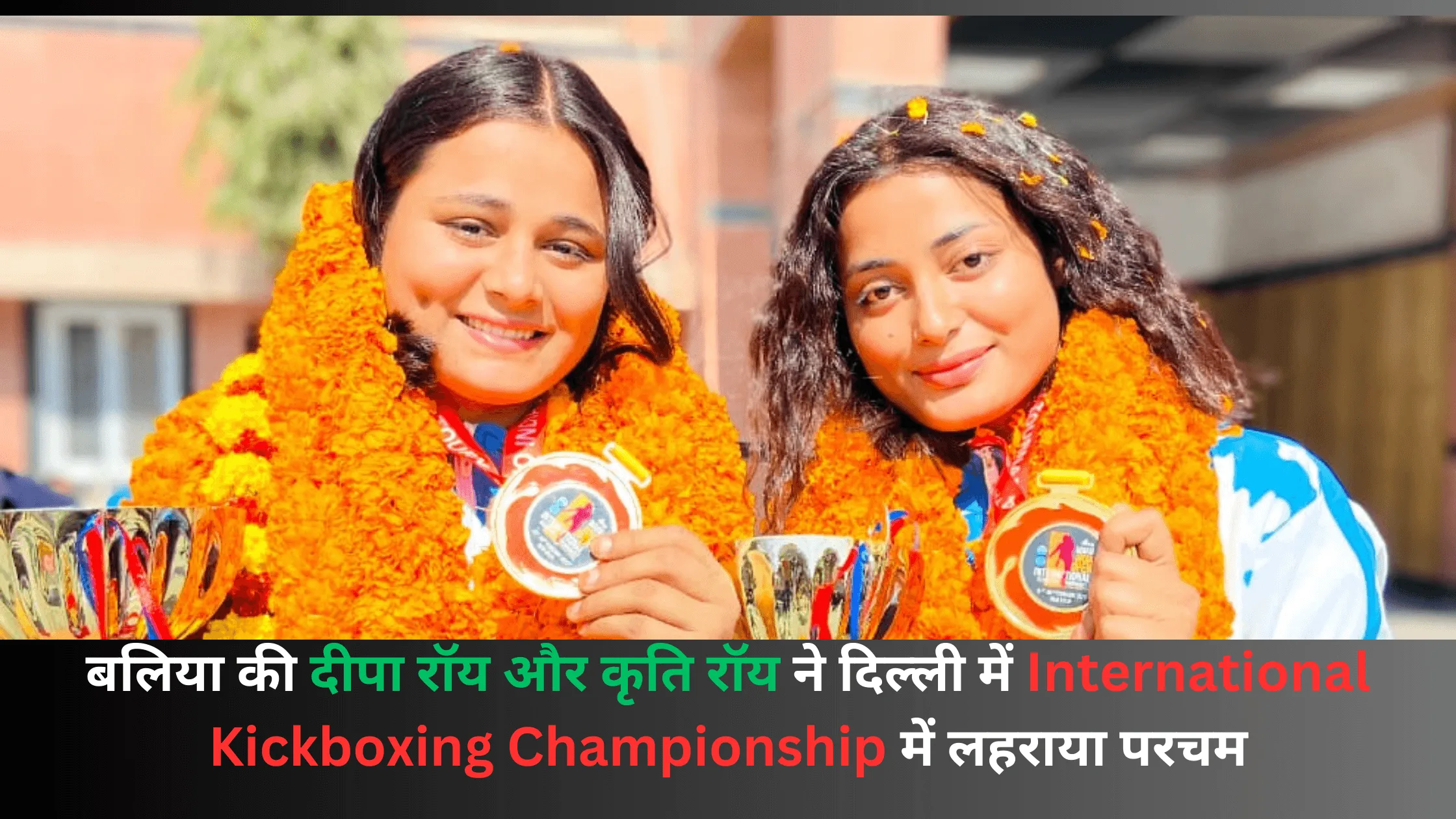 बलिया की दीपा रॉय और कृति रॉय ने दिल्ली में International Kickboxing Championship में लहराया परचम