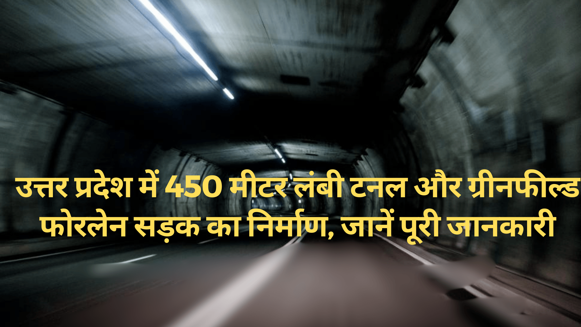 उत्तर प्रदेश में 450 मीटर लंबी टनल और ग्रीनफील्ड फोरलेन सड़क का निर्माण, जानें पूरी जानकारी