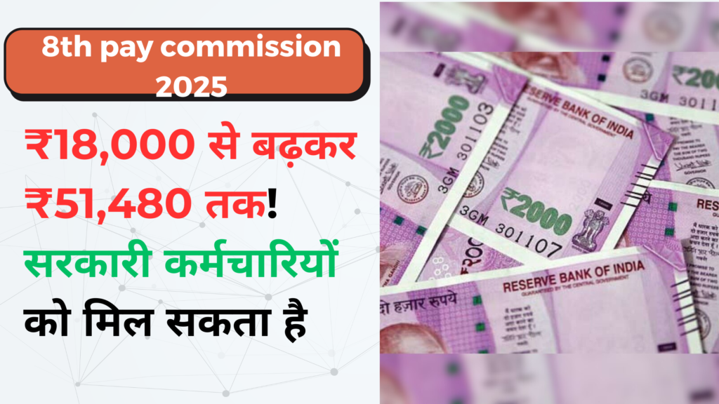 8th pay commission 2025 : ₹18,000 से बढ़कर ₹51,480 तक! सरकारी कर्मचारियों को मिल सकता है सपना साकार