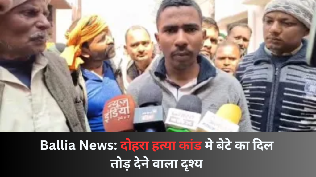 Ballia News: दोहरा हत्या कांड मे बेटे का दिल तोड़ देने वाला दृश्य