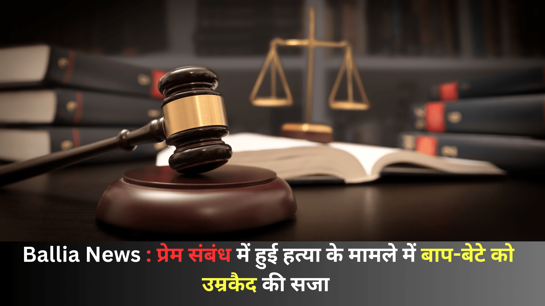 Ballia News : प्रेम संबंध में हुई हत्या के मामले में बाप-बेटे को उम्रकैद की सजा