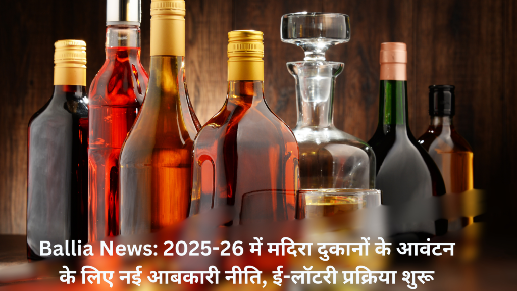 Ballia News: 2025-26 में मदिरा दुकानों के आवंटन के लिए नई आबकारी नीति, ई-लॉटरी प्रक्रिया शुरू