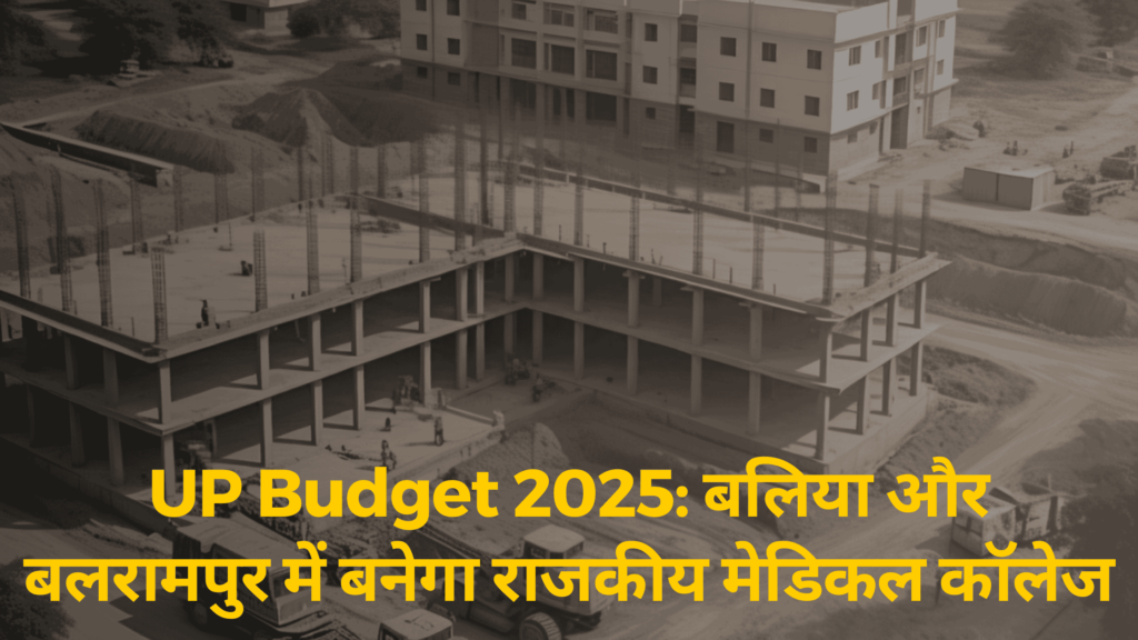 UP Budget 2025: बलिया और बलरामपुर में बनेगा राजकीय मेडिकल कॉलेज