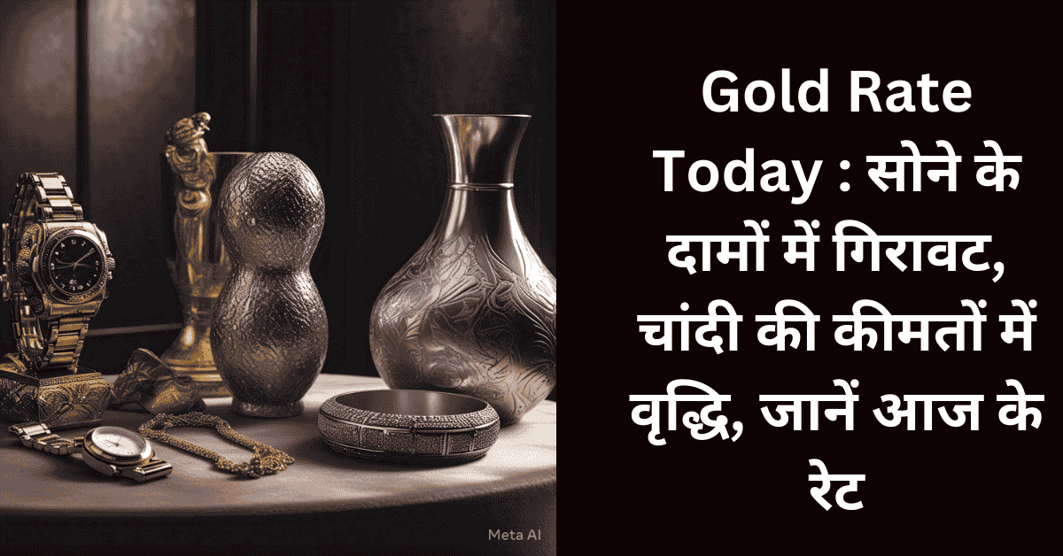 Gold Rate Today : सोने के दामों में गिरावट, चांदी की कीमतों में वृद्धि, जानें आज के रेट