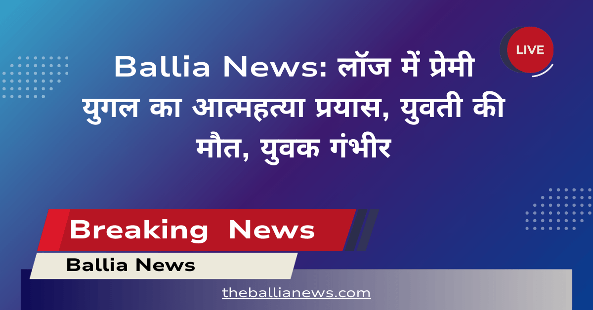 Lover couple attempted suicide in a lodge ballia