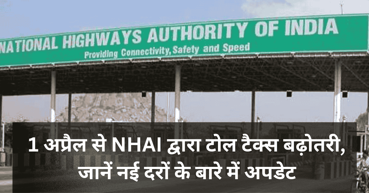 1 अप्रैल से NHAI द्वारा टोल टैक्स बढ़ोतरी, जानें नई दरों के बारे में अपडेट