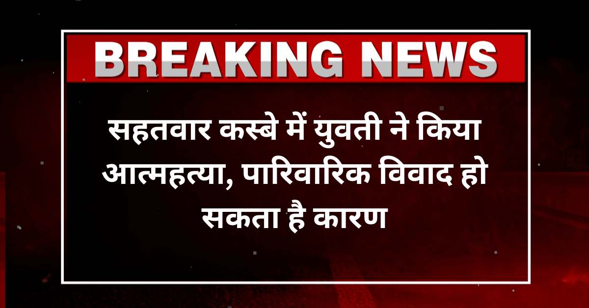 सहतवार कस्बे में युवती ने किया आत्महत्या, पारिवारिक विवाद हो सकता है कारण