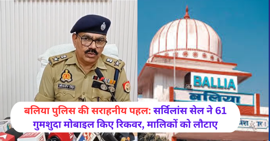 Commendable initiative of Ballia Police Surveillance cell recovered 61 lost mobiles and returned them to the owners