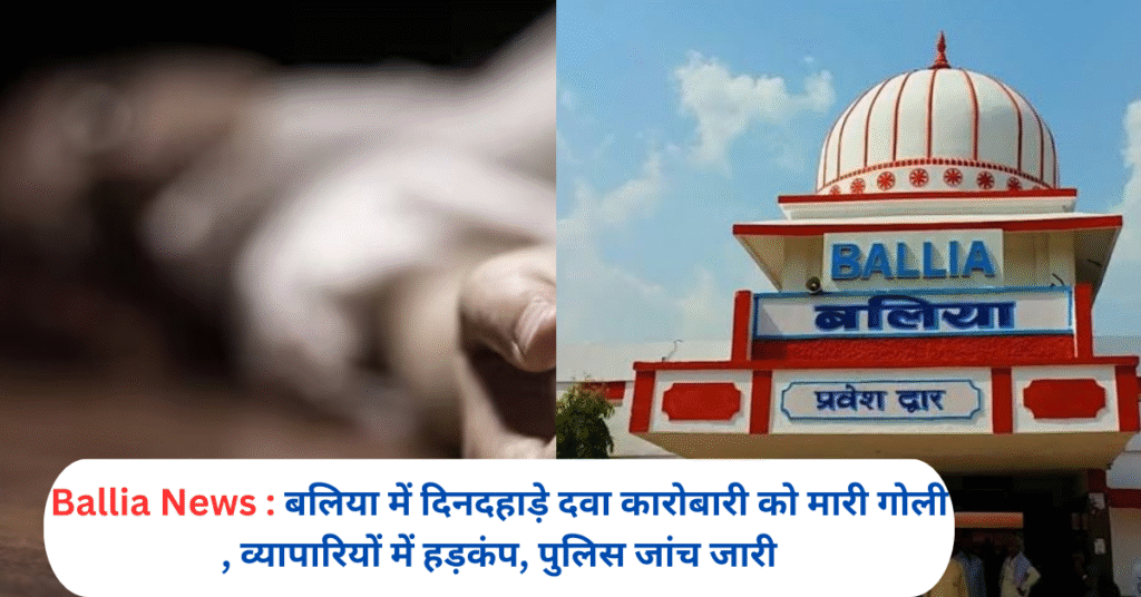A drug dealer was shot in broad daylight in Ballia, panic among traders