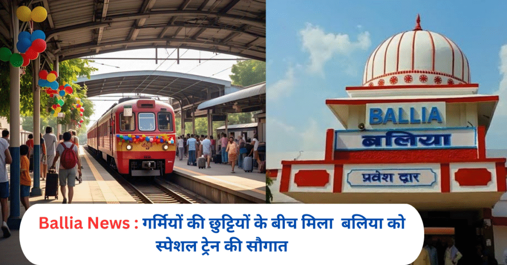 गर्मियों की छुट्टियों के बीच मिल बलिया को स्पेशल ट्रेन की सौगात