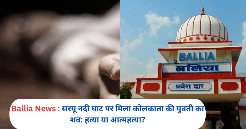 सरयू नदी घाट पर मिला कोलकाता की युवती का शव: हत्या या आत्महत्या?