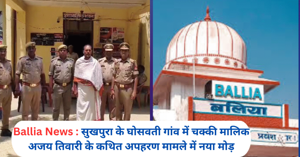 सुखपुरा के घोसवती गांव में चक्की मालिक अजय तिवारी के कथित अपहरण मामले में नया मोड़