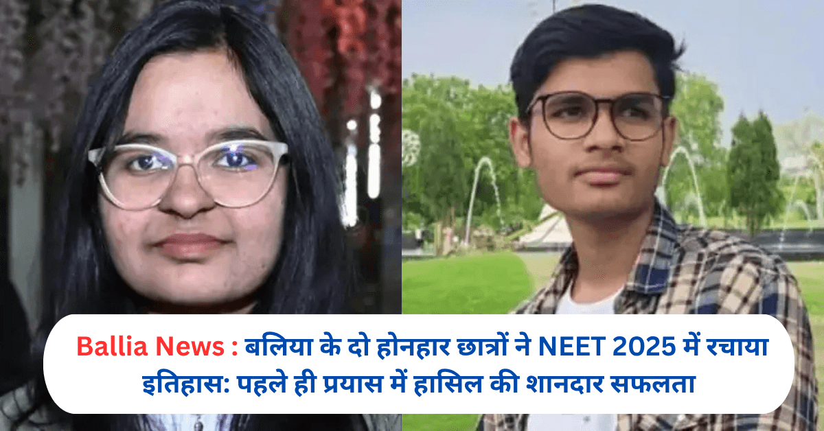 बलिया के दो होनहार छात्रों ने NEET 2025 में रचाया इतिहास: पहले ही प्रयास में हासिल की शानदार सफलता