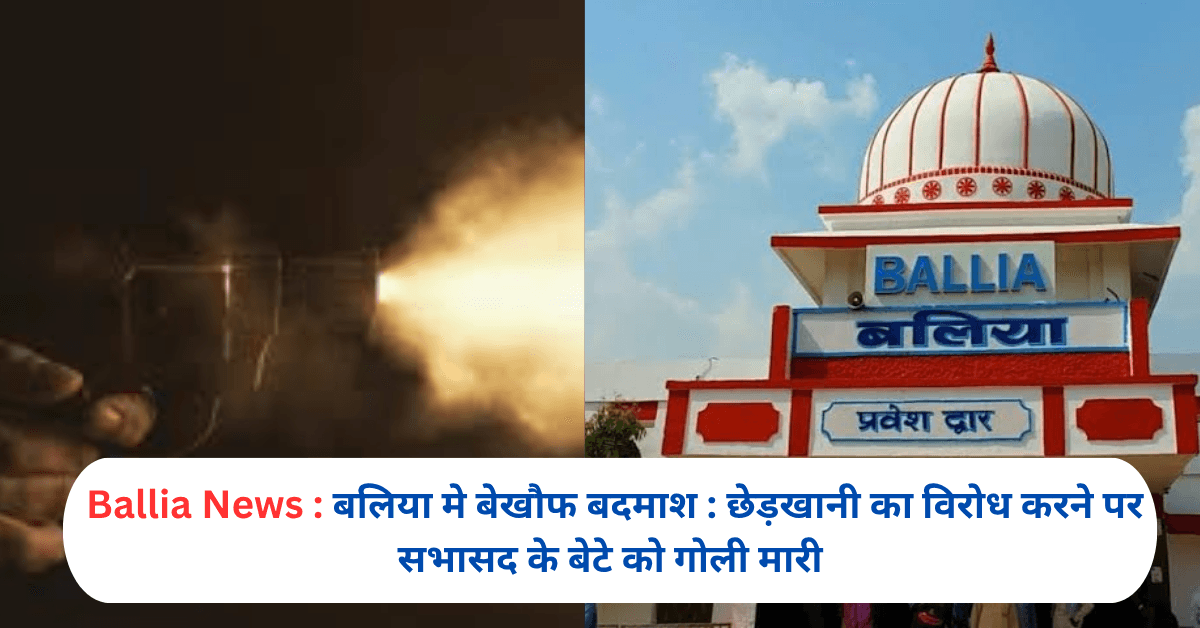 बलिया मे बेखौफ बदमाश : छेड़खानी का विरोध करने पर सभासद के बेटे को गोली मारी