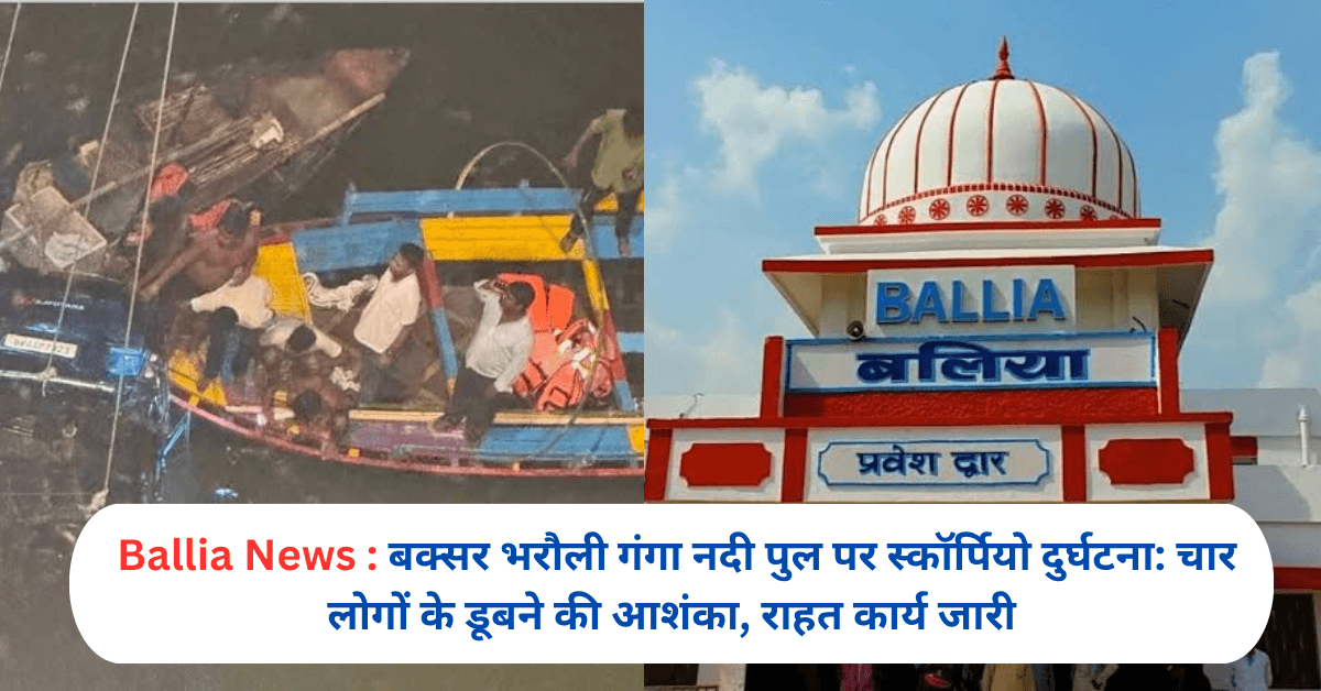 बक्सर भरौली गंगा नदी पुल पर स्कॉर्पियो दुर्घटना: चार लोगों के डूबने की आशंका, राहत कार्य जारी