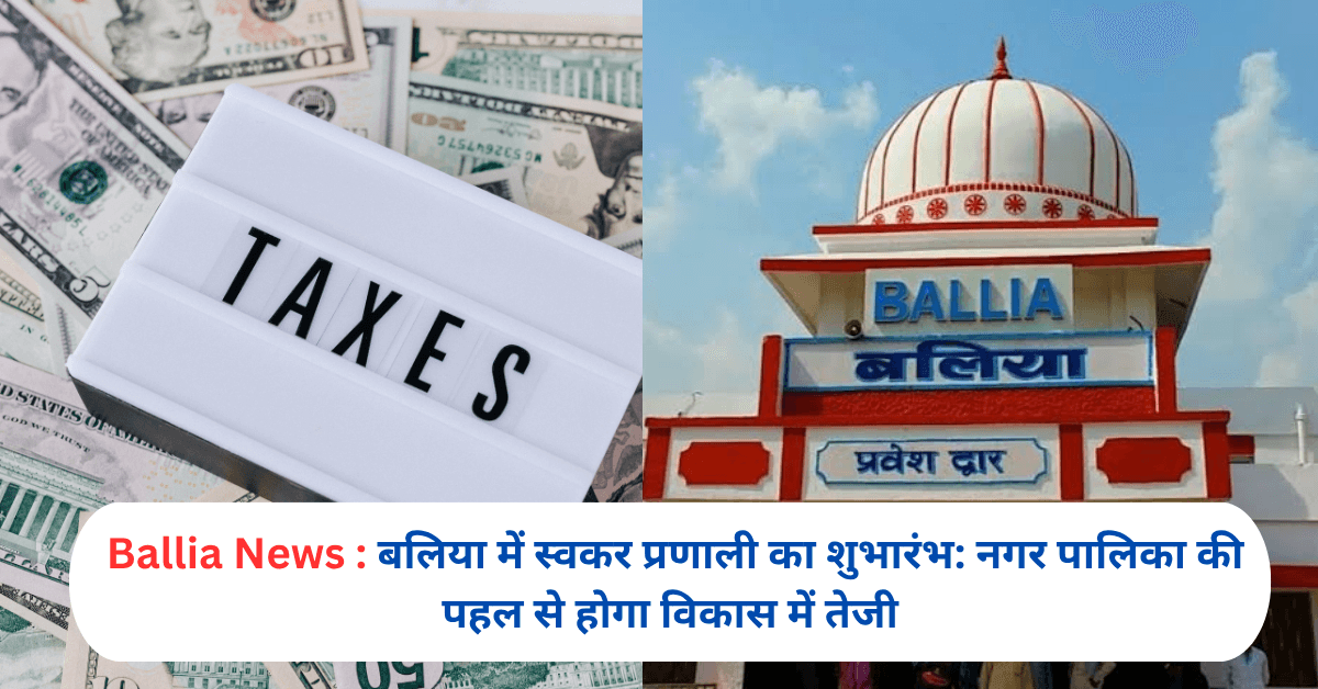बलिया में स्वकर प्रणाली का शुभारंभ: नगर पालिका की पहल से होगा विकास में तेजी