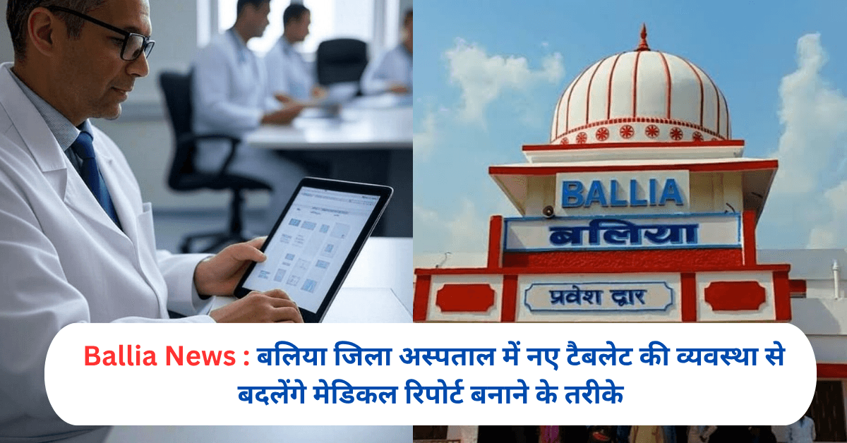 बलिया जिला अस्पताल में नए टैबलेट की व्यवस्था से बदलेंगे मेडिकल रिपोर्ट बनाने के तरीके
