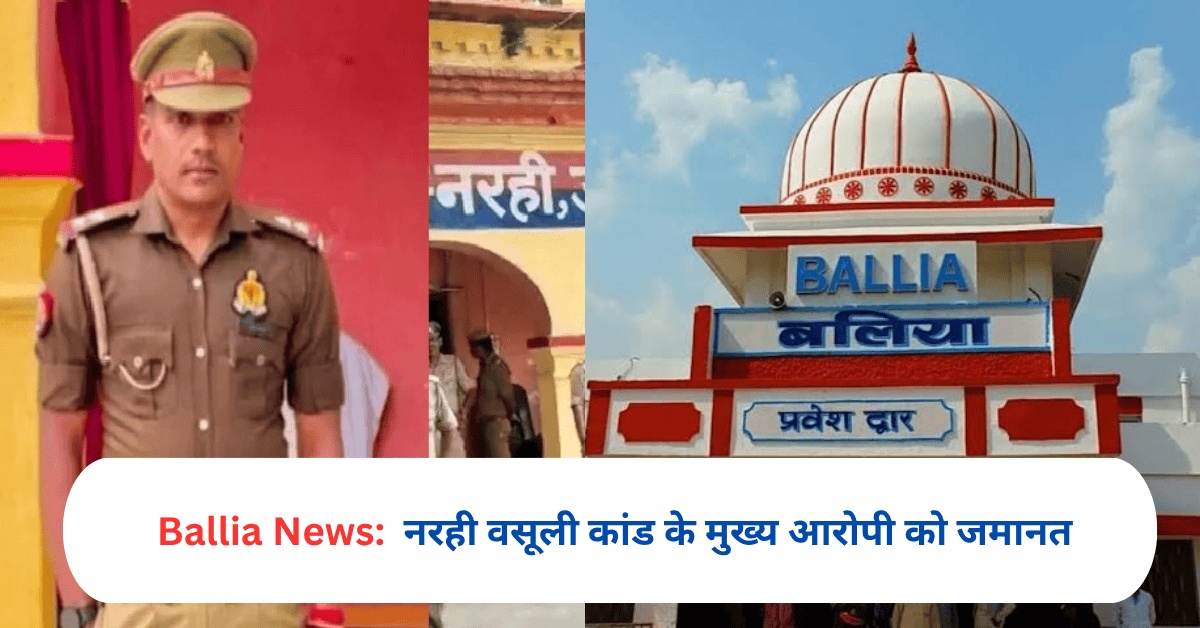 बलिया: नरही वसूली कांड के मुख्य आरोपी को जमानत