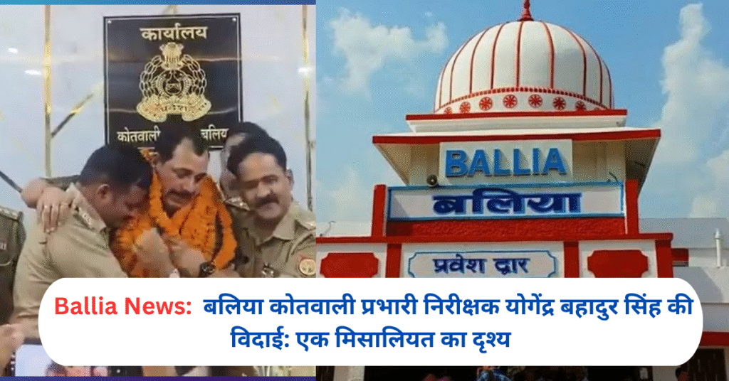 बलिया कोतवाली प्रभारी निरीक्षक योगेंद्र बहादुर सिंह की विदाई: एक मिसालियत का दृश्य