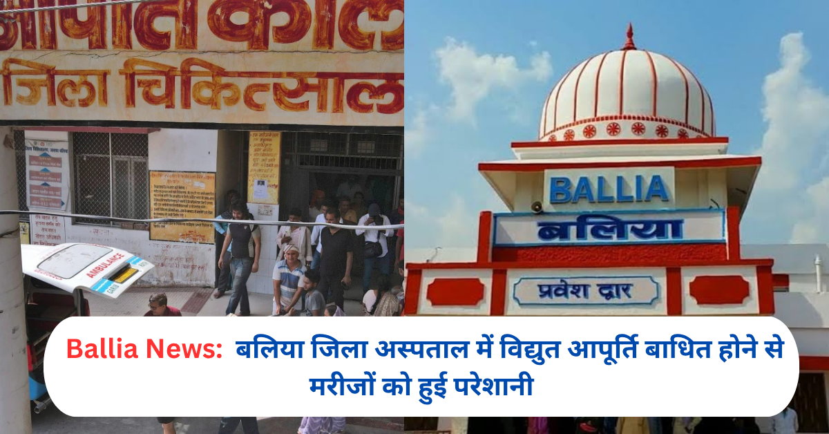 बलिया जिला अस्पताल में विद्युत आपूर्ति बाधित होने से मरीजों को हुई परेशानी