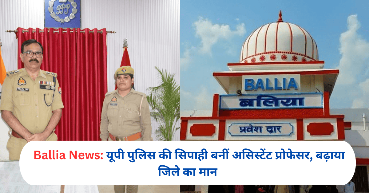 Ballia News: यूपी पुलिस की सिपाही बनीं असिस्टेंट प्रोफेसर, बढ़ाया जिले का मान