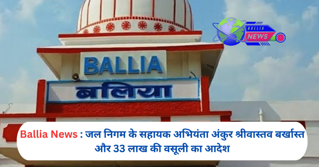 जल निगम के सहायक अभियंता अंकुर श्रीवास्तव बर्खास्त और 33 लाख की वसूली का आदेश