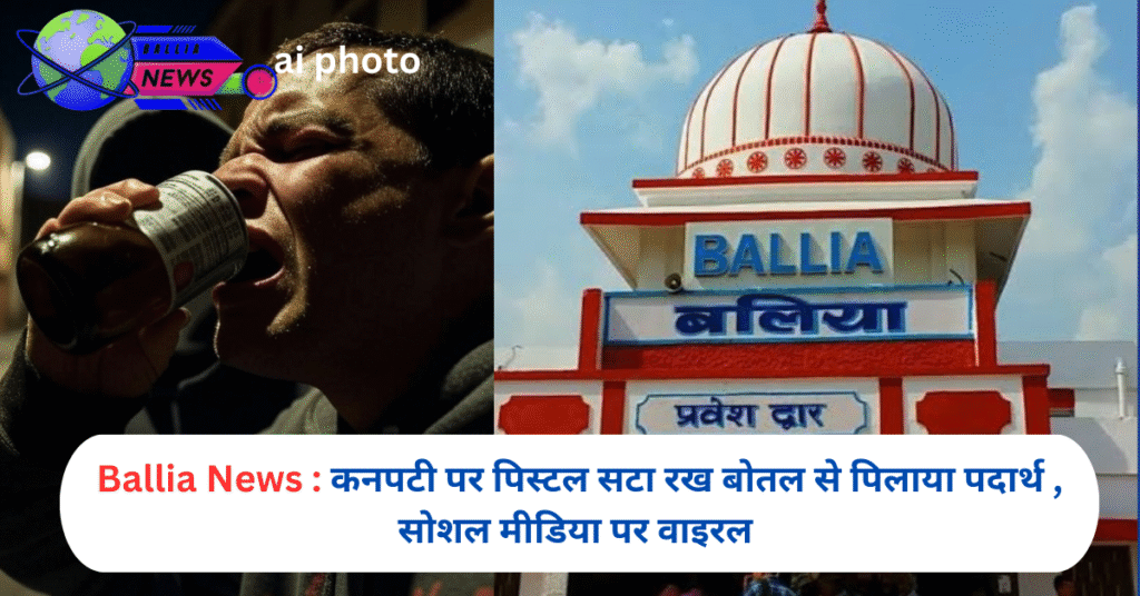 Ballia News : कनपटी पर पिस्टल सटा रख बोतल से पिलाया पदार्थ , सोशल मीडिया पर वाइरल