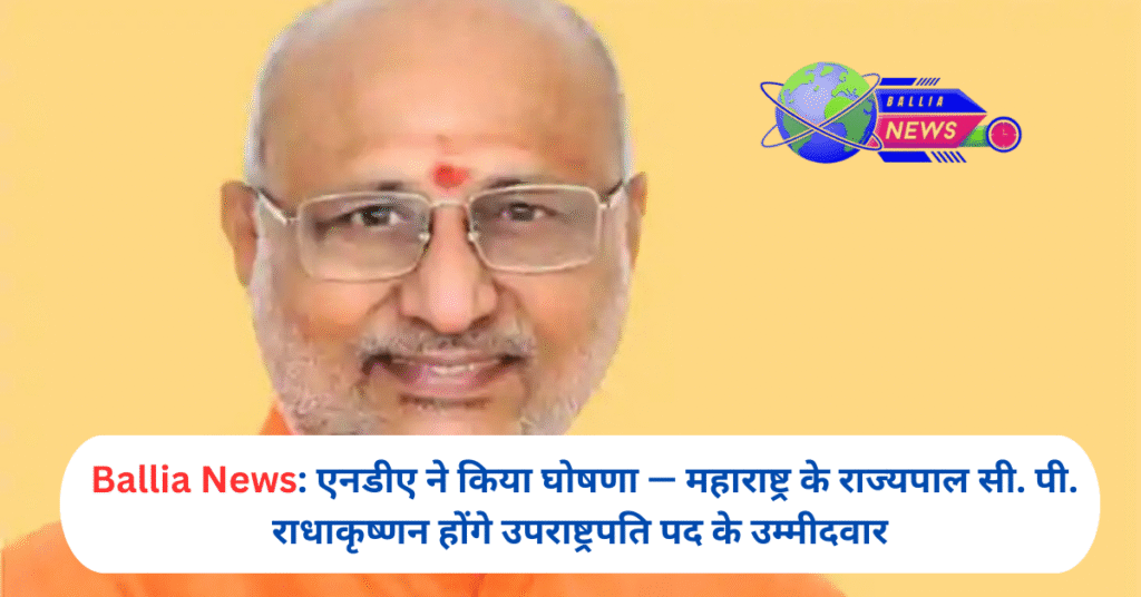 एनडीए ने किया घोषणा — महाराष्ट्र के राज्यपाल सी. पी. राधाकृष्णन होंगे उपराष्ट्रपति पद के उम्मीदवार