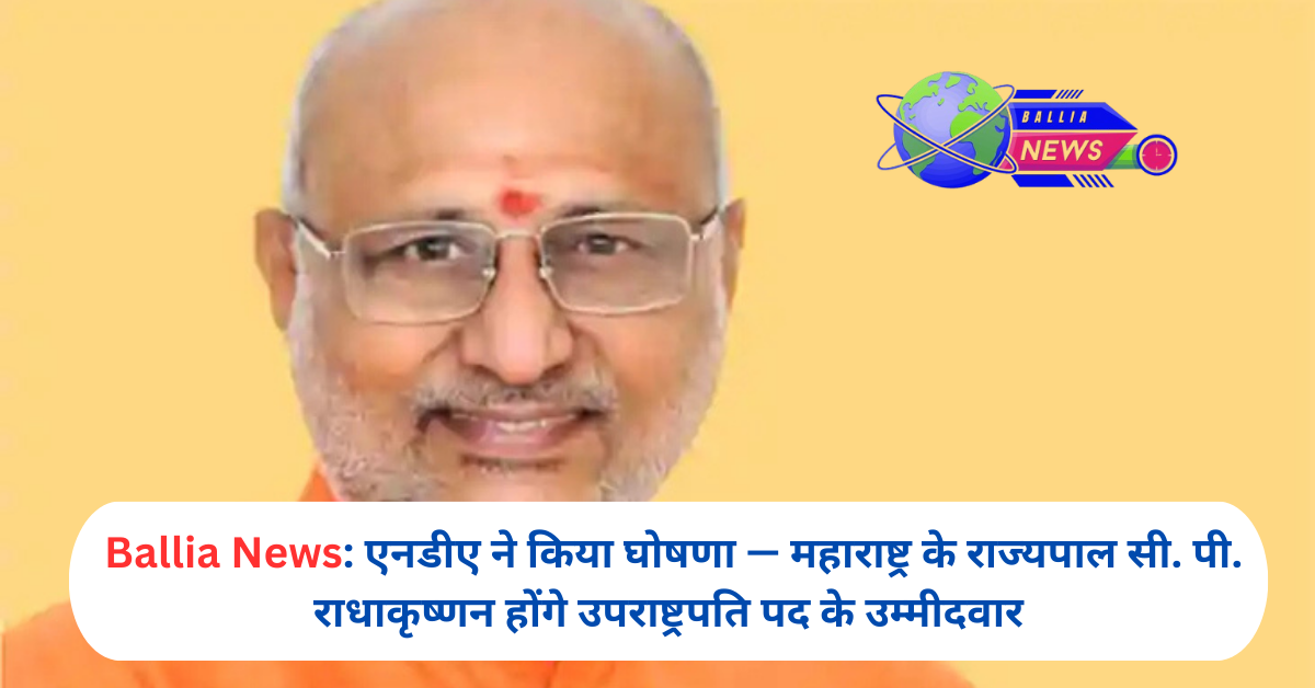 एनडीए ने किया घोषणा — महाराष्ट्र के राज्यपाल सी. पी. राधाकृष्णन होंगे उपराष्ट्रपति पद के उम्मीदवार