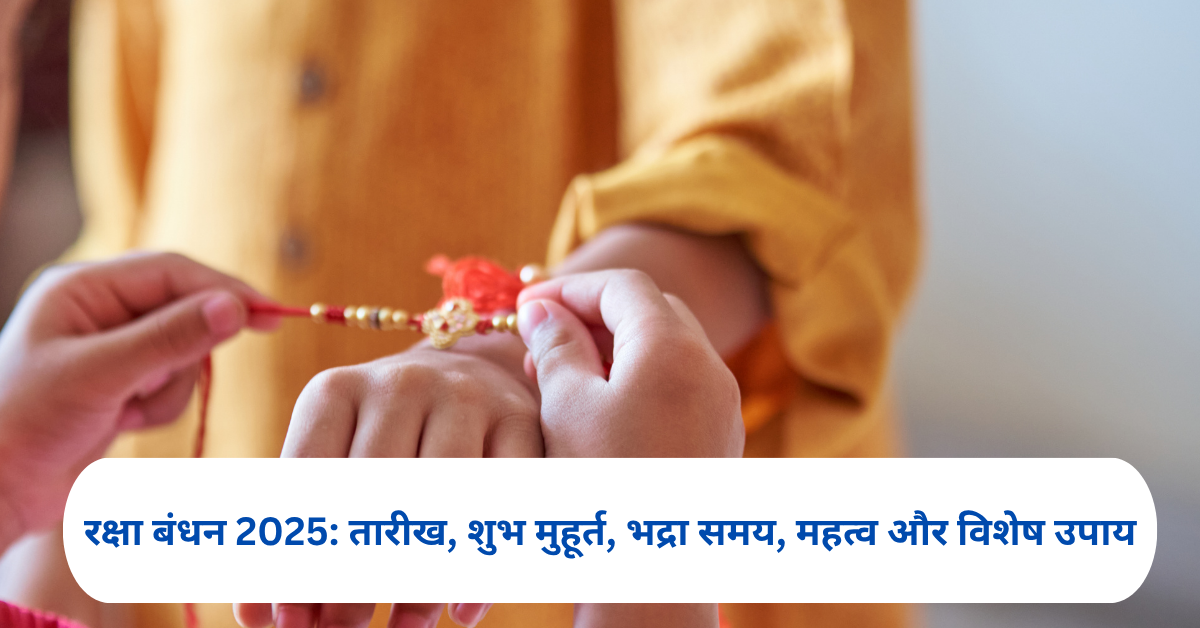 रक्षा बंधन 2025: तारीख, शुभ मुहूर्त, भद्रा समय, महत्व और विशेष उपाय