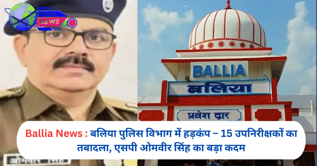 बलिया पुलिस विभाग में हड़कंप – 15 उपनिरीक्षकों का तबादला, एसपी ओमवीर सिंह का बड़ा कदम