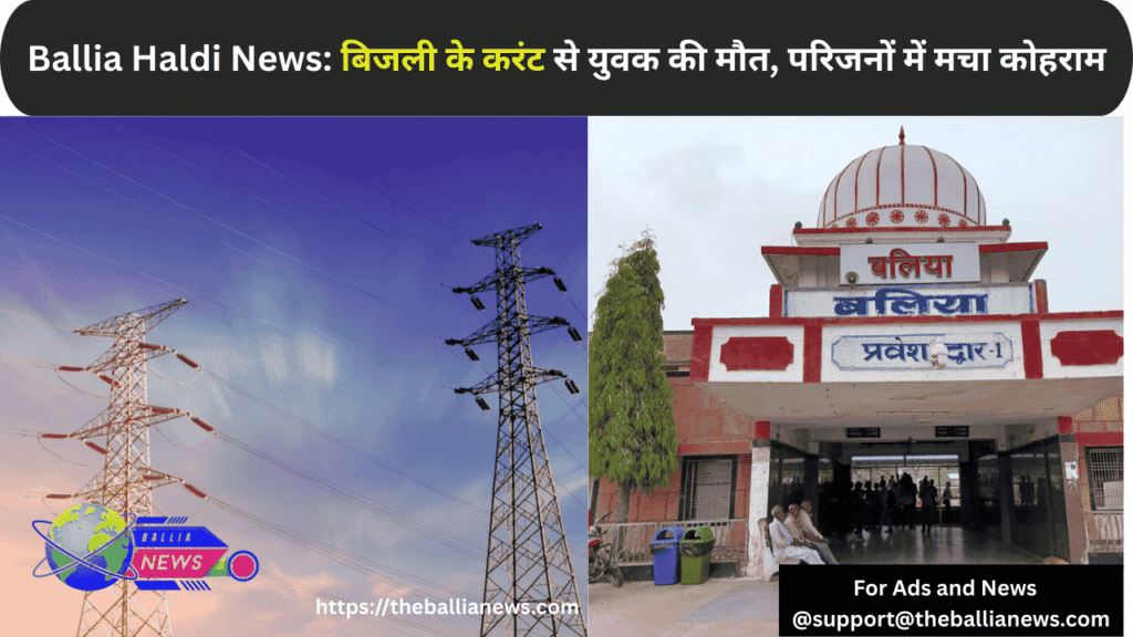 Ballia Haldi News: बिजली के करंट से युवक की मौत, परिजनों में मचा कोहराम