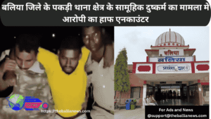 बलिया जिले के पकड़ी थाना क्षेत्र के सामूहिक दुष्कर्म का मामला मे आरोपी का हाफ एनकाउंटर