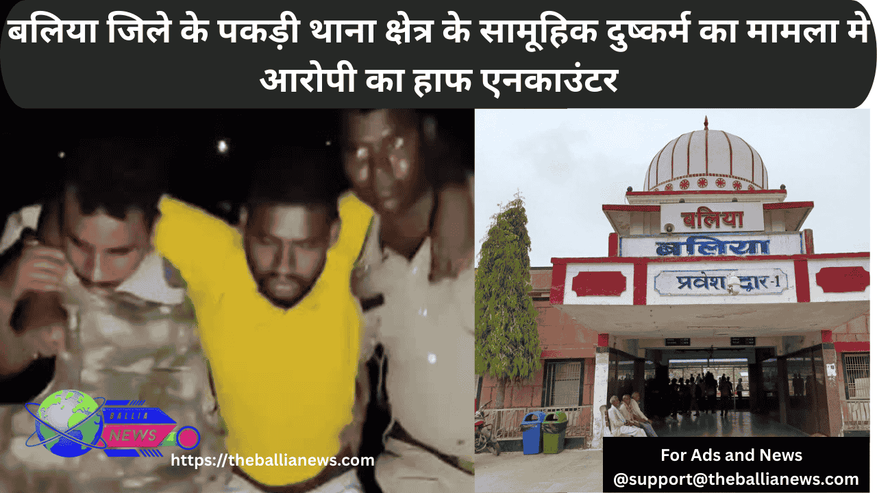 बलिया जिले के पकड़ी थाना क्षेत्र के सामूहिक दुष्कर्म का मामला मे आरोपी का हाफ एनकाउंटर