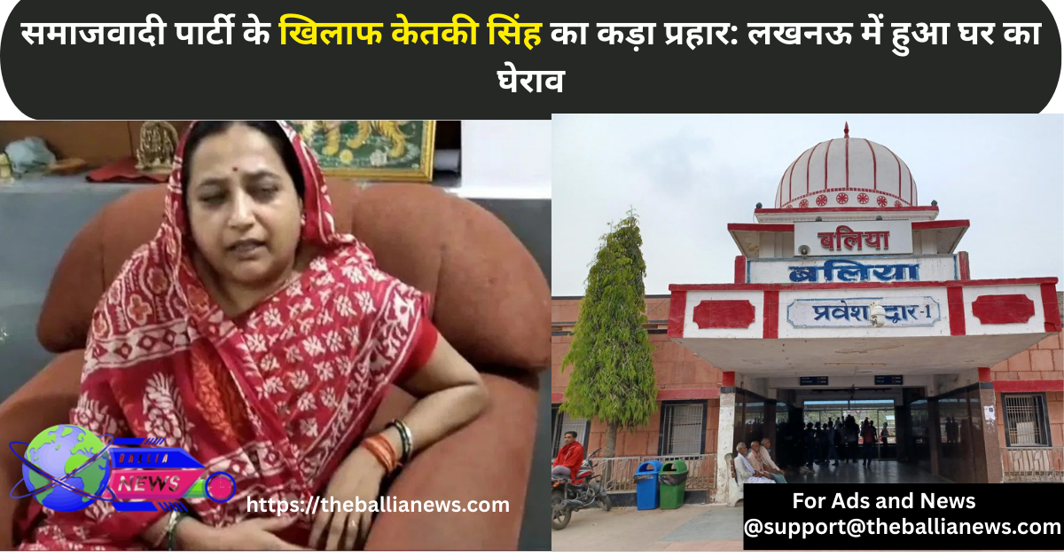 समाजवादी पार्टी के खिलाफ केतकी सिंह का कड़ा प्रहार: लखनऊ में हुआ घर का घेराव
