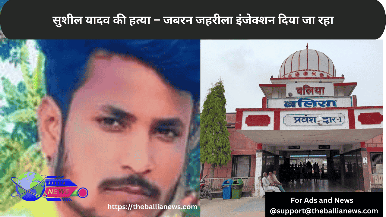 सुशील यादव की हत्या – जबरन जहरीला इंजेक्शन दिया जा रहा