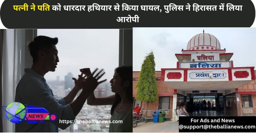 पत्नी ने पति को धारदार हथियार से किया घायल, पुलिस ने हिरासत में लिया आरोपी