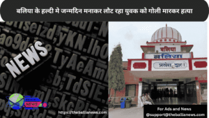 बलिया के हल्दी मे जन्मदिन मनाकर लौट रहा युवक को गोली मारकर हत्या