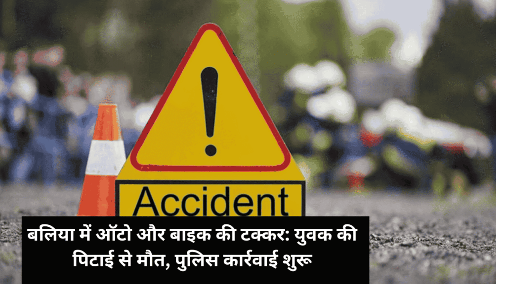 बलिया में ऑटो और बाइक की टक्कर: युवक की पिटाई से मौत, पुलिस कार्रवाई शुरू