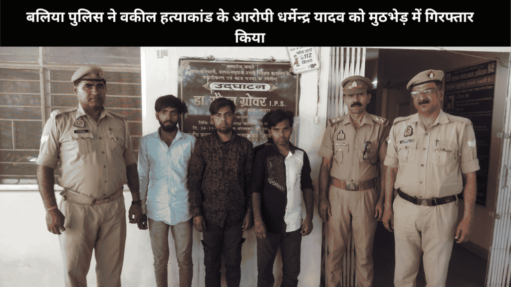 बलिया पुलिस ने वकील हत्याकांड के आरोपी धर्मेन्द्र यादव को मुठभेड़ में गिरफ्तार किया
