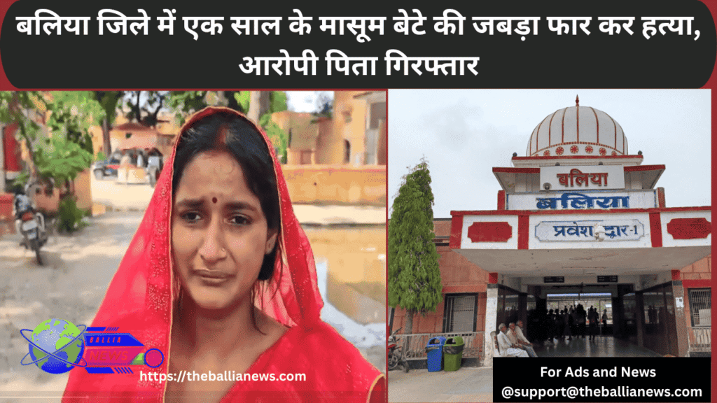 बलिया जिले में एक साल के मासूम बेटे की जबड़ा फार कर हत्या, आरोपी पिता गिरफ्तार