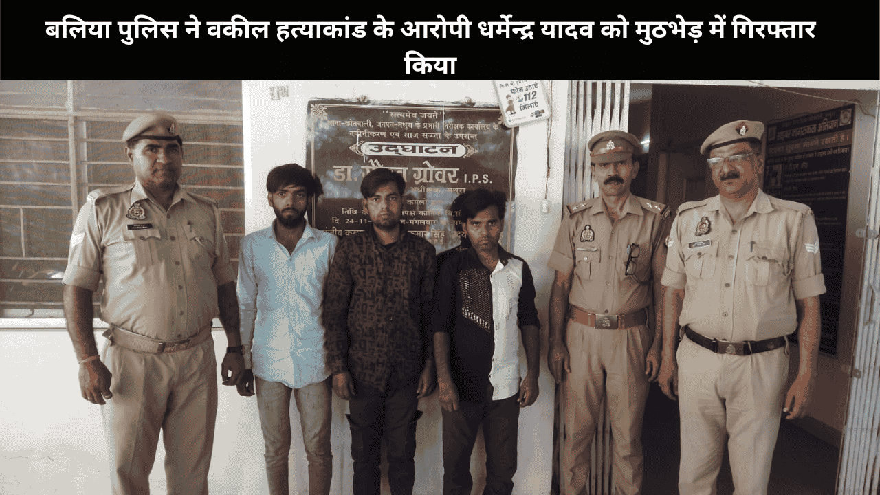 बलिया पुलिस ने वकील हत्याकांड के आरोपी धर्मेन्द्र यादव को मुठभेड़ में गिरफ्तार किया