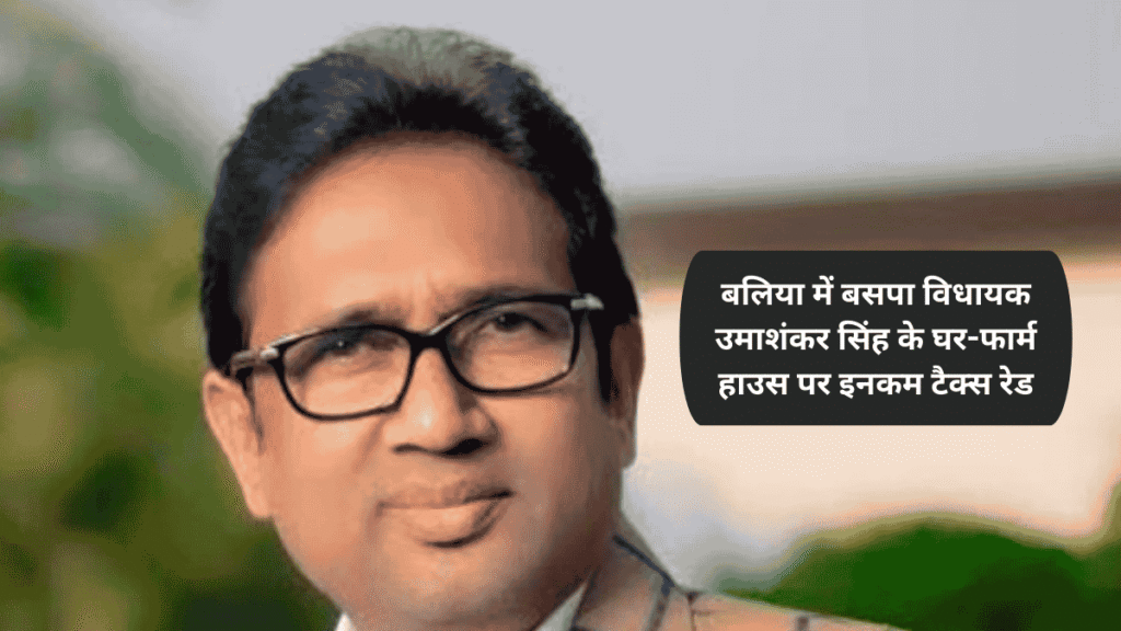 बलिया में बसपा विधायक उमाशंकर सिंह के घर-फार्म हाउस पर इनकम टैक्स रेड